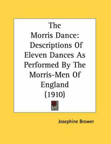 Cover image for The Morris Dance: Descriptions of Eleven Dances as Performed by the Morris-Men of England (1910)