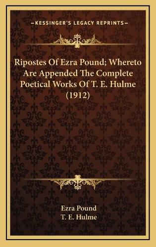 Ripostes of Ezra Pound; Whereto Are Appended the Complete Poetical Works of T. E. Hulme (1912)