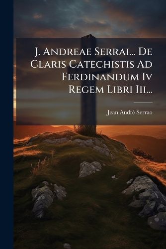 Cover image for J. Andreae Serrai... de Claris Catechistis Ad Ferdinandum IV Regem Libri III...
