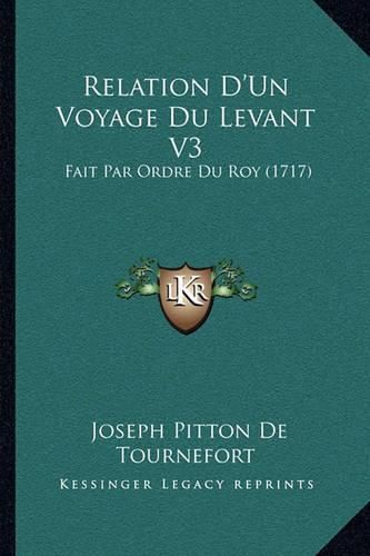 Relation D'Un Voyage Du Levant V3 Relation D'Un Voyage Du Levant V3: Fait Par Ordre Du Roy (1717) Fait Par Ordre Du Roy (1717)