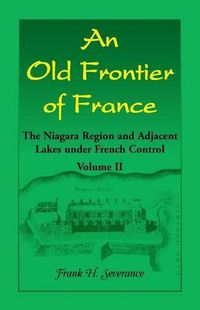 Cover image for An Old Frontier of France: The Niagara Region and Adjacent Lakes under French Control, Volume 2