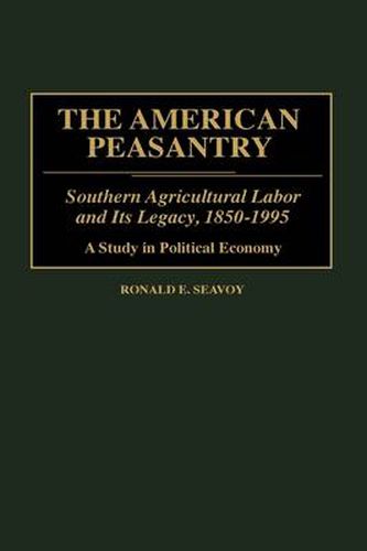 Cover image for The American Peasantry: Southern Agricultural Labor and Its Legacy, 1850-1995, A Study in Political Economy