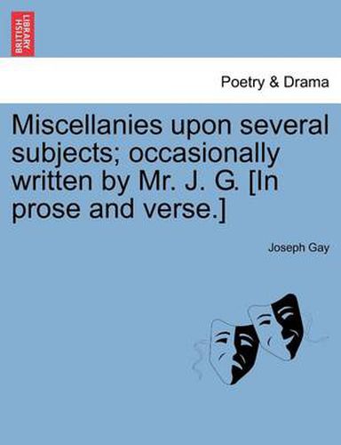 Cover image for Miscellanies Upon Several Subjects; Occasionally Written by Mr. J. G. [In Prose and Verse.]