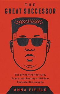 Cover image for The Great Successor: The Divinely Perfect Destiny of Brilliant Comrade Kim Jong Un