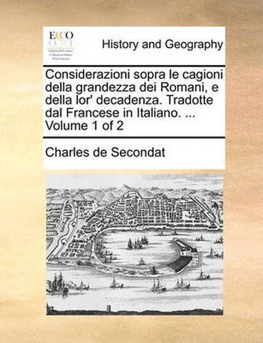 Cover image for Considerazioni Sopra Le Cagioni Della Grandezza Dei Romani, E Della Lor' Decadenza. Tradotte Dal Francese in Italiano. ... Volume 1 of 2