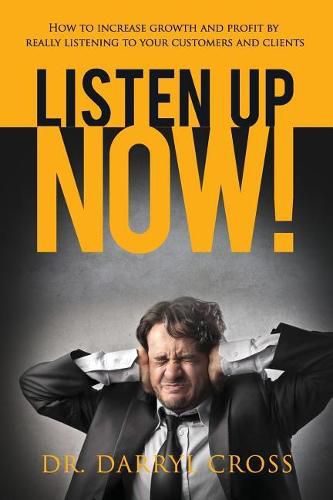 Cover image for Listen Up Now!: How to increase growth and profit by really listening to your customers and clients