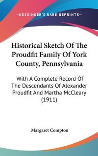 Cover image for Historical Sketch of the Proudfit Family of York County, Pennsylvania: With a Complete Record of the Descendants of Alexander Proudfit and Martha McCleary (1911)