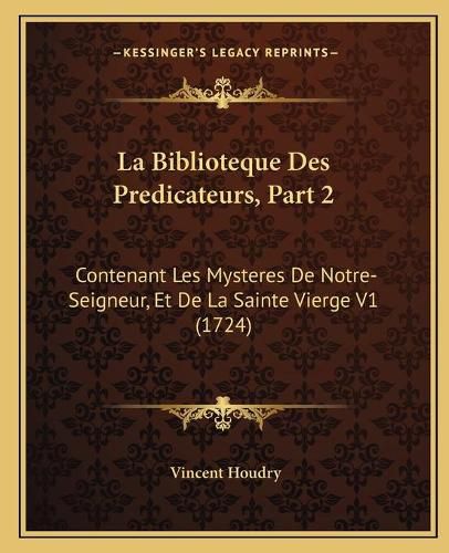 Cover image for La Biblioteque Des Predicateurs, Part 2: Contenant Les Mysteres de Notre-Seigneur, Et de La Sainte Vierge V1 (1724)