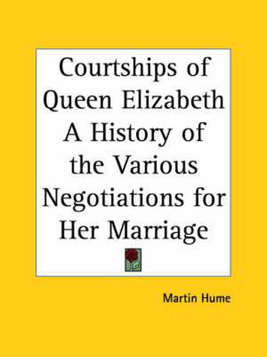 Cover image for Courtships of Queen Elizabeth a History of the Various Negotiations for Her Marriage