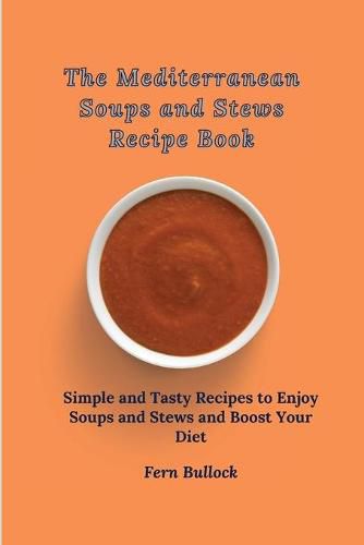 Cover image for The Mediterranean Soups and Stews Recipe Book: Simple and Tasty Recipes to Enjoy Soups and Stews and Boost Your Diet