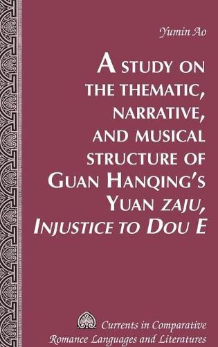 Cover image for A Study on the Thematic, Narrative, and Musical Structure of Guan Hanqing's Yuan  Zaju, Injustice to Dou E