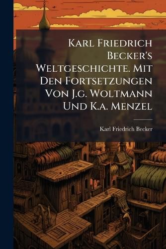 Cover image for Karl Friedrich Becker's Weltgeschichte. Mit Den Fortsetzungen Von J.g. Woltmann Und K.a. Menzel