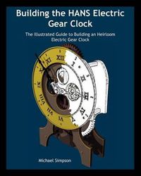 Cover image for Building the Hans Electric Gear Clock: The Illustrated Guide to Building an Heirloom Electric Gear Clock.