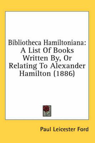 Bibliotheca Hamiltoniana: A List of Books Written By, or Relating to Alexander Hamilton (1886)