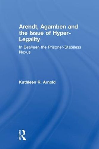 Cover image for Arendt, Agamben and the Issue of Hyper-Legality: In Between the Prisoner-Stateless Nexus