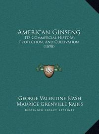 Cover image for American Ginseng: Its Commercial History, Protection, and Cultivation (1898)