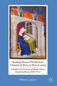 Cover image for Reading Women's Worlds from Christine de Pizan to Doris Lessing: A Guide to Six Centuries of Women Writers Imagining Rooms of Their Own