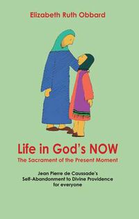 Cover image for Life in God's Now: The Sacrament of the Present Moment: Jean Pierre De Caussade's Self-abandonment to Divine Providence for Everyone