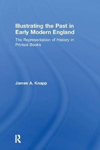 Cover image for Illustrating the Past in Early Modern England: The Representation of History in Printed Books