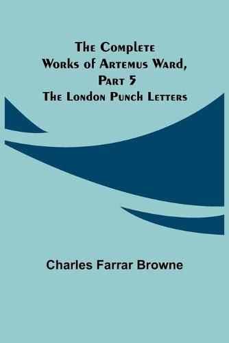 The Complete Works of Artemus Ward, Part 5: The London Punch Letters