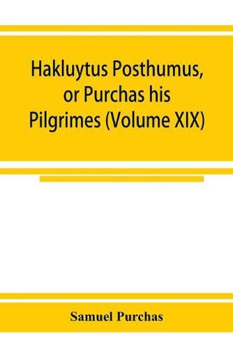 Cover image for Hakluytus posthumus, or Purchas his Pilgrimes: contayning a history of the world in sea voyages and lande travells by Englishmen and others (Volume XIX)