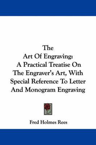 Cover image for The Art of Engraving: A Practical Treatise on the Engraver's Art, with Special Reference to Letter and Monogram Engraving