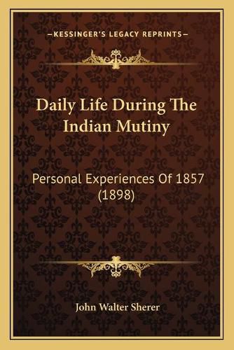 Daily Life During the Indian Mutiny: Personal Experiences of 1857 (1898)