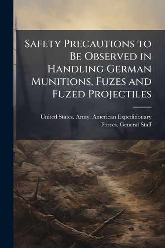 Cover image for Safety Precautions to Be Observed in Handling German Munitions, Fuzes and Fuzed Projectiles