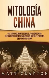 Cover image for Mitologia china: Una guia fascinante sobre el folklore chino que incluye cuentos fantasticos, mitos y leyendas de la antigua China