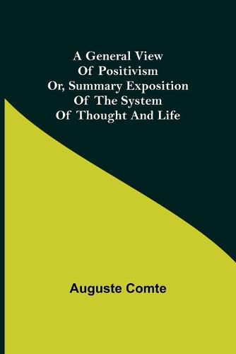 A General View of Positivism; Or, Summary exposition of the System of Thought and Life