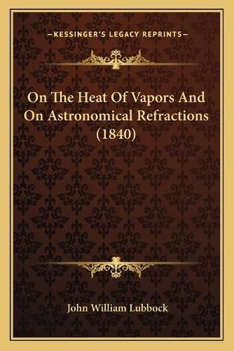 Cover image for On the Heat of Vapors and on Astronomical Refractions (1840)