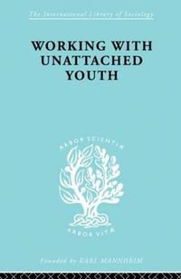 Cover image for Working with Unattached Youth: Problem, Approach, Method The Report of an enquiry into the ways and means of contacting and working with unattached young people in an inner London Borough