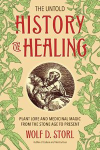 Cover image for The Untold History of Healing: Plant Lore and Medicinal Magic from the Stone Age to Present