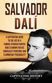 Cover image for Salvador Dali: A Captivating Guide to the Life of a Famous Spanish Painter Who Is Known for His Surrealist Paintings and Flamboyant Personality