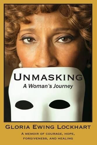 Unmasking: A Woman's Journey: A Memoir of Courage, Hope, Forgiveness, And Healing