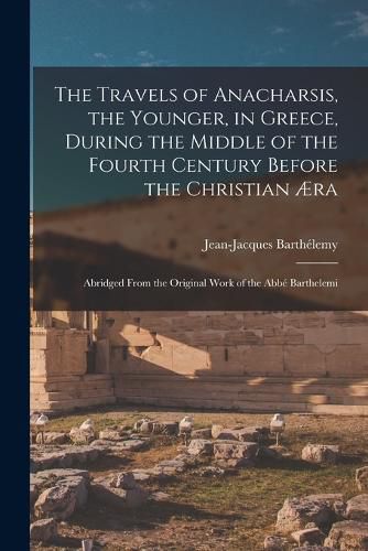 Cover image for The Travels of Anacharsis, the Younger, in Greece, During the Middle of the Fourth Century Before the Christian AEra