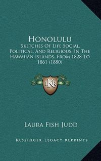 Cover image for Honolulu: Sketches of Life Social, Political, and Religious, in the Hawaiian Islands, from 1828 to 1861 (1880)