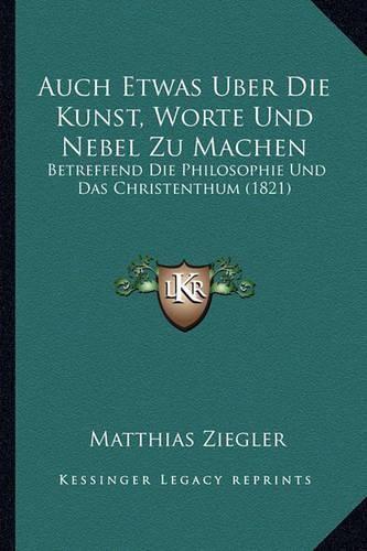 Cover image for Auch Etwas Uber Die Kunst, Worte Und Nebel Zu Machen: Betreffend Die Philosophie Und Das Christenthum (1821)