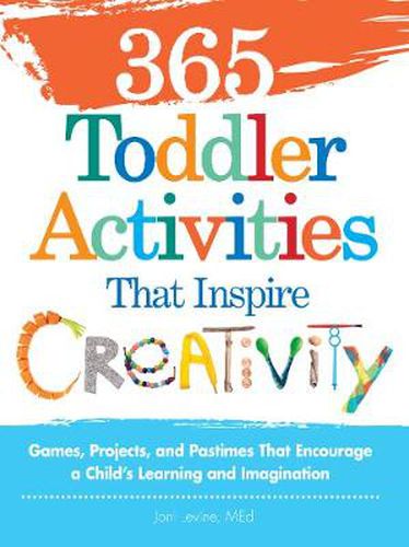 365 Toddler Activities That Inspire Creativity: Games, Projects, and Pastimes That Encourage a Child's Learning and Imagination
