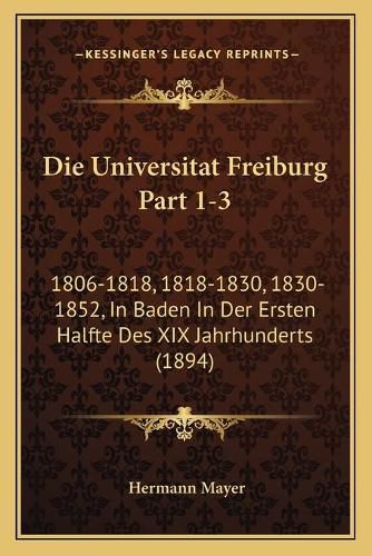 Cover image for Die Universitat Freiburg Part 1-3: 1806-1818, 1818-1830, 1830-1852, in Baden in Der Ersten Halfte Des XIX Jahrhunderts (1894)