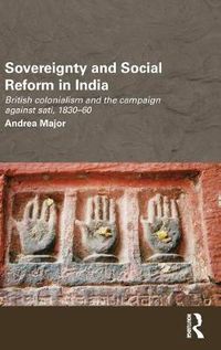 Cover image for Sovereignty and Social Reform in India: British Colonialism and the Campaign against Sati, 1830-1860