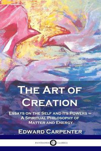 Cover image for The Art of Creation: Essays on the Self and Its Powers - A Spiritual Philosophy of Matter and Energy