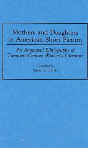 Cover image for Mothers and Daughters in American Short Fiction: An Annotated Bibliography of Twentieth-Century Women's Literature