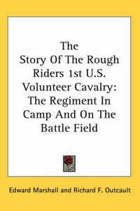 Cover image for The Story of the Rough Riders 1st U.S. Volunteer Cavalry: The Regiment in Camp and on the Battle Field