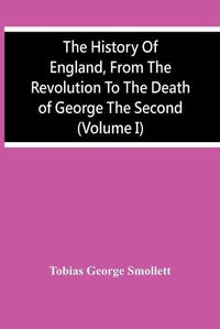 Cover image for The History Of England, From The Revolution To The Death Of George The Second (Volume I)