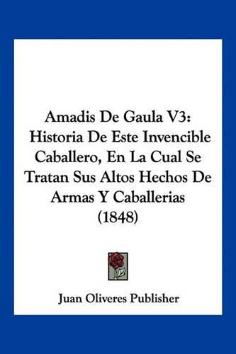 Cover image for Amadis de Gaula V3: Historia de Este Invencible Caballero, En La Cual Se Tratan Sus Altos Hechos de Armas y Caballerias (1848)