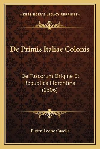 Cover image for de Primis Italiae Colonis: de Tuscorum Origine Et Republica Florentina (1606)