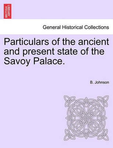 Cover image for Particulars of the Ancient and Present State of the Savoy Palace.