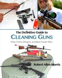 Cover image for The Definitive Guide to Cleaning Guns: : Rifles, Pistols, Shotguns and Black Powder Rifles