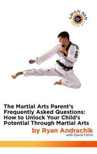 Cover image for The Martial Arts Parent's Frequently Asked Questions: How to Unlock Your Child's Potential Through Martial Arts